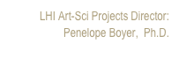 LHI Art-Sci Projects Director: 
Penelope Boyer,  Ph.D.
penelope@penelopeboyer.com 