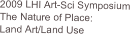 2009 LHI Art-Sci Symposium
The Nature of Place:
Land Art/Land Use