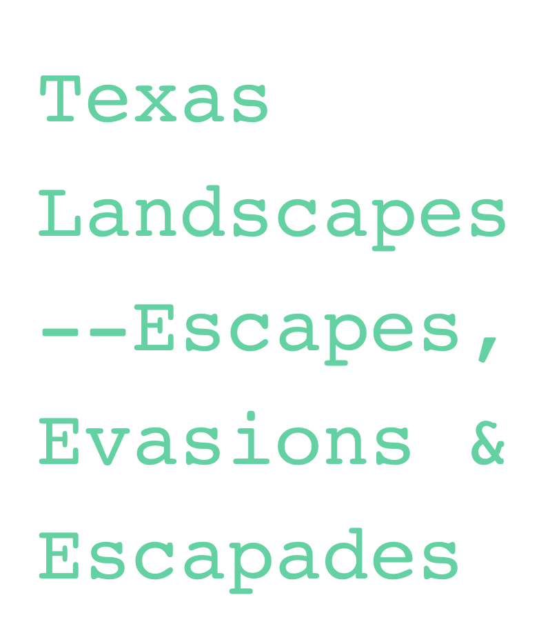 Texas
Landscapes
--Escapes, Evasions &
Escapades
